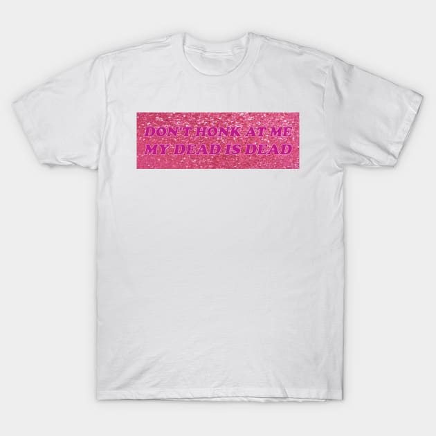 Don't Honk at me my dead is dead T-Shirt by Trending-Gifts
